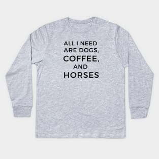 All I Need are Dogs, Coffee, and Horses Kids Long Sleeve T-Shirt